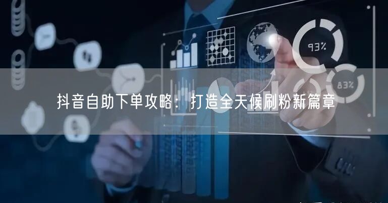 抖音自助下单攻略：打造全天候刷粉新篇章