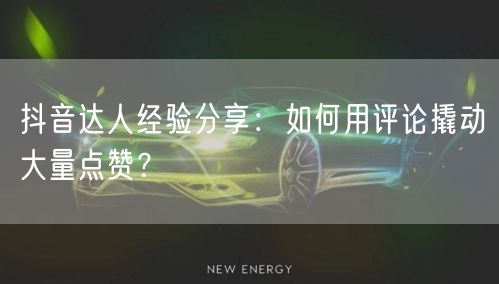 抖音达人经验分享:如何用评论撬动大量点赞?