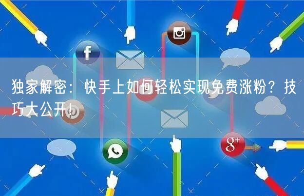 独家解密:快手上如何轻松实现免费涨粉?技巧大公开!