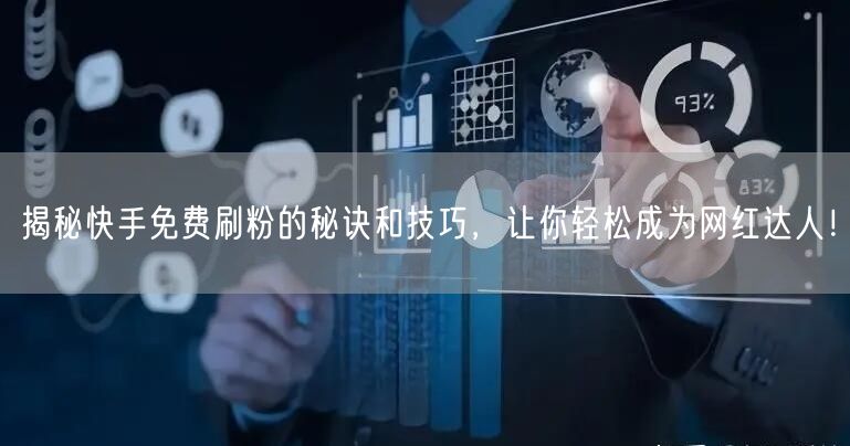 揭秘快手免费刷粉的秘诀和技巧,让你轻松成为网红达人!