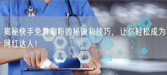 揭秘快手免费刷粉的秘诀和技巧,让你轻松成为网红达人!