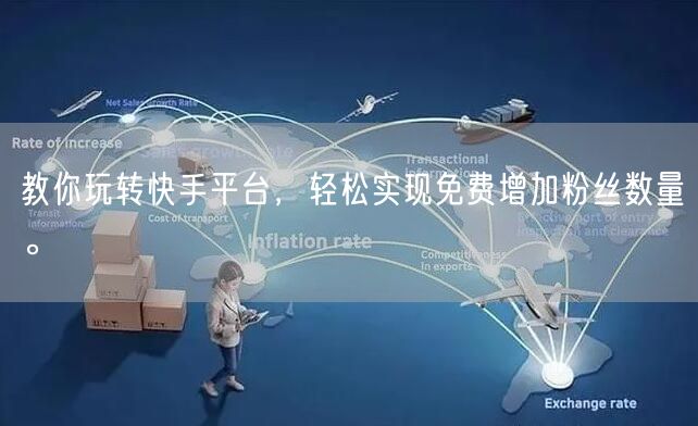 教你玩转快手平台,轻松实现免费增加粉丝数量。