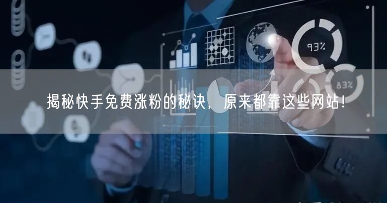 揭秘快手免费涨粉的秘诀,原来都靠这些网站!