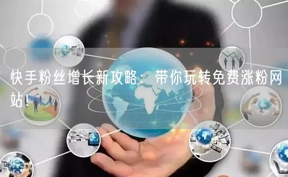 快手粉丝增长新攻略:带你玩转免费涨粉网站!