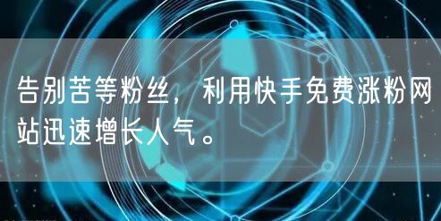 告别苦等粉丝,利用快手免费涨粉网站迅速增长人气。