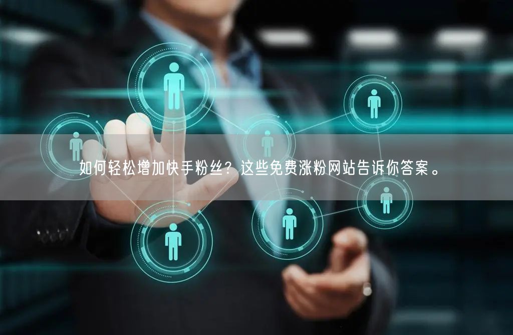 如何轻松增加快手粉丝?这些免费涨粉网站告诉你答案。
