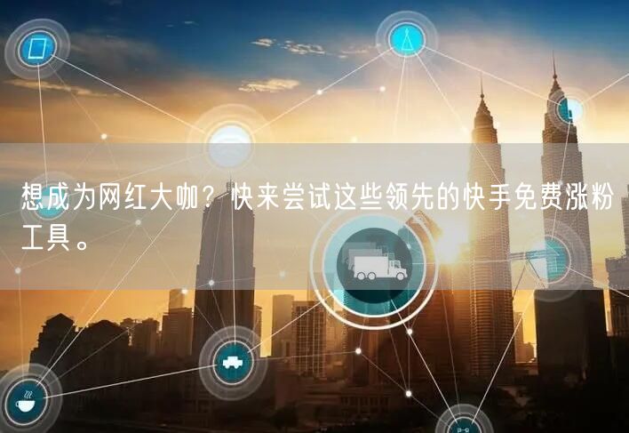想成为网红大咖?快来尝试这些领先的快手免费涨粉工具。