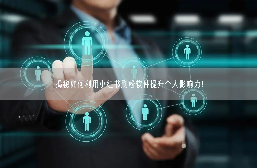 揭秘如何利用小红书刷粉软件提升个人影响力！
