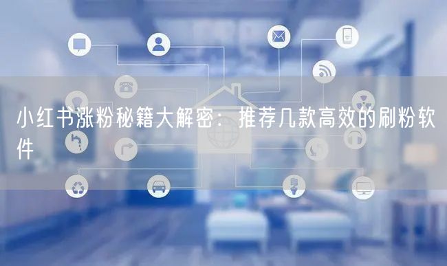 小红书涨粉秘籍大解密：推荐几款高效的刷粉软件