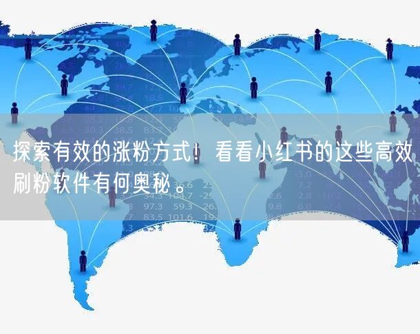 探索有效的涨粉方式！看看小红书的这些高效刷粉软件有何奥秘。