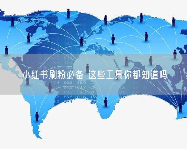 小红书刷粉必备 这些工具你都知道吗