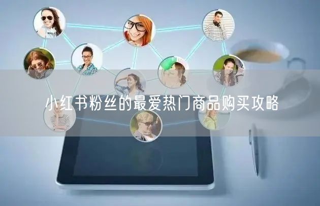 小红书粉丝的最爱热门商品购买攻略