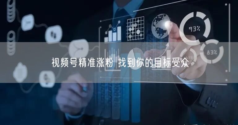 视频号精准涨粉 找到你的目标受众