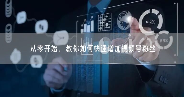 从零开始，教你如何快速增加视频号粉丝