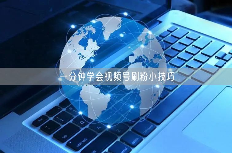 一分钟学会视频号刷粉小技巧