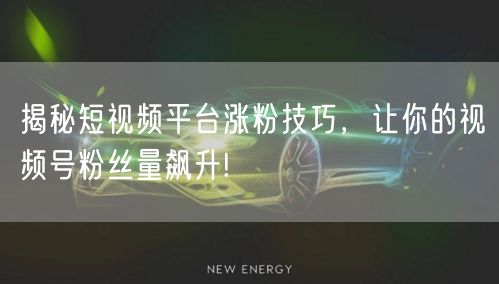 揭秘短视频平台涨粉技巧，让你的视频号粉丝量飙升!